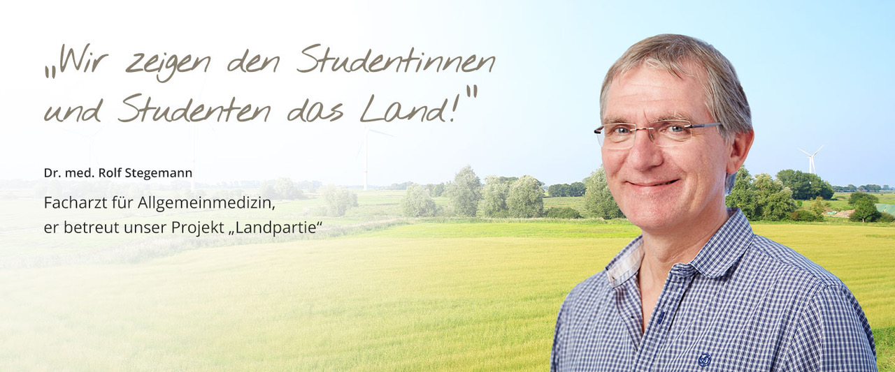 Der Hausarzt Dr. med. Rolf Stegemann, der das Projekt „Landpartie“ betreut, ist im Vordergrund zu sehen. Im Bildhintergrund ist eine Landschaft (Felder, Bäume, Windräder) erkennbar. Folgendes Zitat ist auf der linken Bildhälfte zu lesen: „Wir zeigen den Studentinnen und Studenten das Land!“